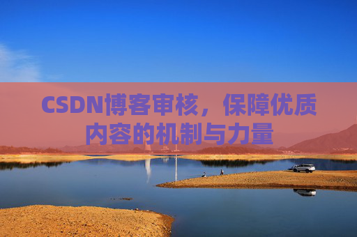 CSDN博客审核,保障优质内容的机制与力量